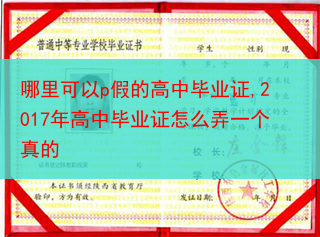 哪里可以p假的高中毕业证,2017年高中毕业证怎么弄一个真的