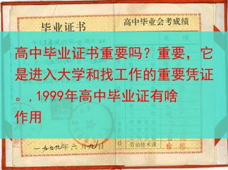 高中毕业证书重要吗？重要，它是进入大学和找工作的重要凭证。,1999年高中毕业证有啥作用