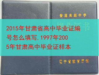 2015年甘肃省高中毕业证编号怎么填写,1997年2005年甘肃高中毕业证样本