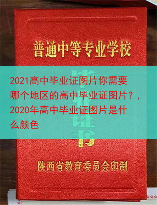 2021高中毕业证图片你需要哪个地区的高中毕业证图片？,2020年高中毕业证图片是什么颜色