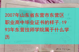 2007年山东省东营市东营区职业高中毕业证书的样子,1993年东营技师学院属于什么学历