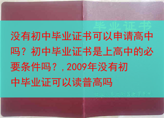 没有初中毕业证书可以申请高中吗？初中毕业证书是上高中的必要条件吗？,2009年没有初中毕业证可以读普···