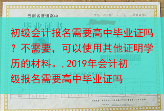初级会计报名需要高中毕业证吗？不需要，可以使用其他证明学历的材料。,2019年会计初级报名需要高中毕···