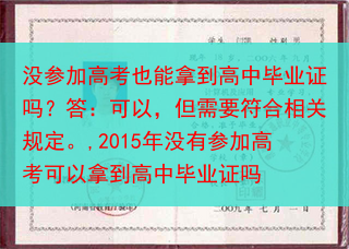 没参加高考也能拿到高中毕业证吗？答：可以，但需要符合相关规定。,2015年没有参加高考可以拿到高中毕···