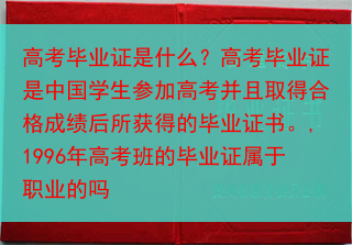 高考毕业证是什么？高考毕业证是中国学生参加高考并且取得合格成绩后所获得的毕业证书。,1996年高考班···